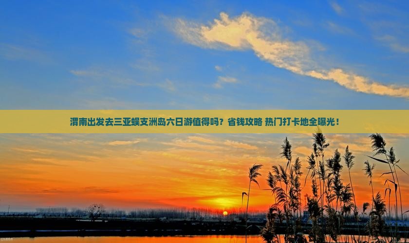 渭南前往三亚蜈支洲岛六日游