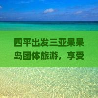 四平出发三亚呆呆岛团体旅游