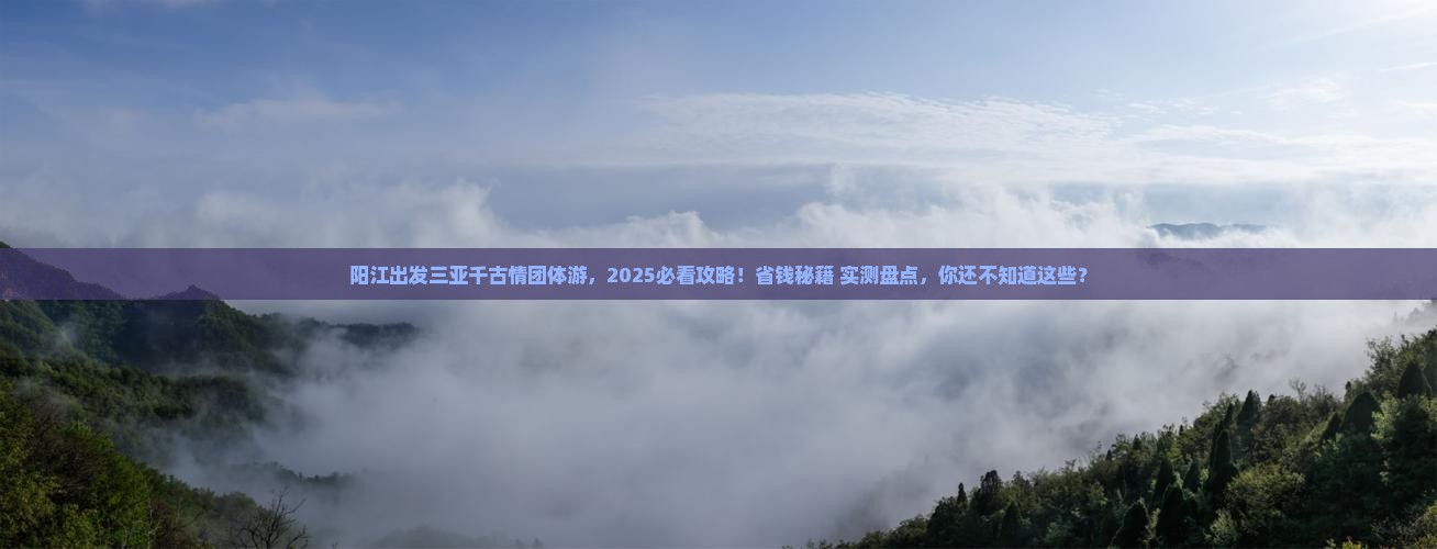 阳江出发三亚千古情团体旅游