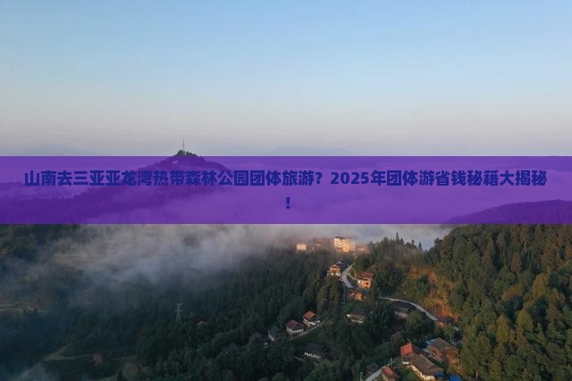 山南去三亚亚龙湾热带森林公园团体旅游