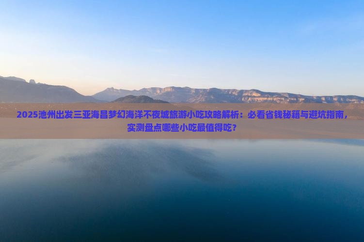 池州前往三亚海昌梦幻海洋不夜城旅游小吃