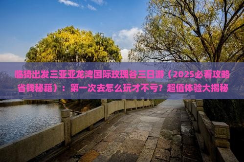 临猗出发三亚亚龙湾国际玫瑰谷三日游