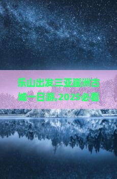 乐山出发三亚崖洲古城一日游