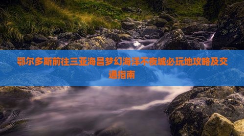 鄂尔多斯前往三亚海昌梦幻海洋不夜城必玩地