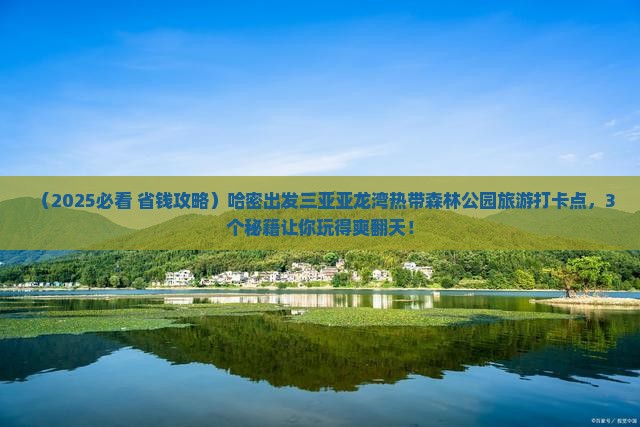 哈密出发三亚亚龙湾热带森林公园旅游打卡点