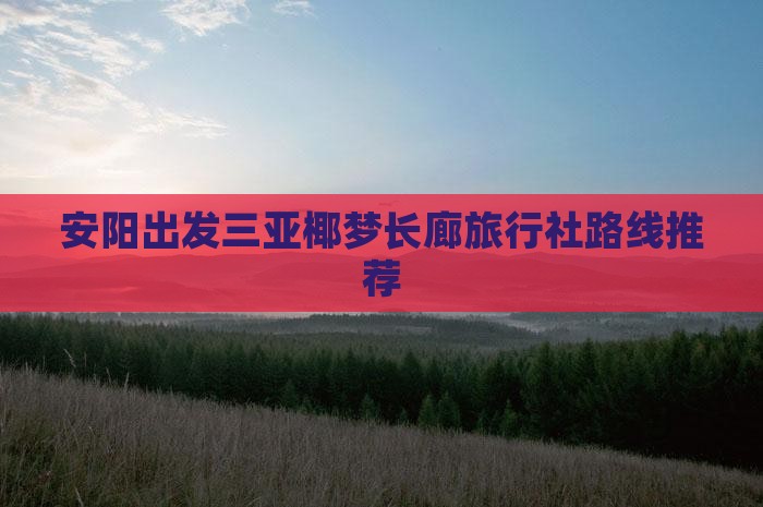 安阳出发三亚椰梦长廊旅行社