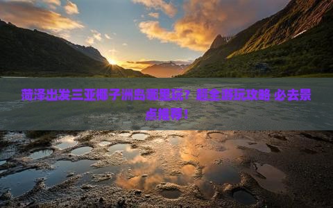 菏泽出发三亚椰子洲岛哪里玩