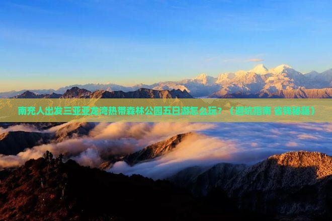 南充出发三亚亚龙湾热带森林公园五日游
