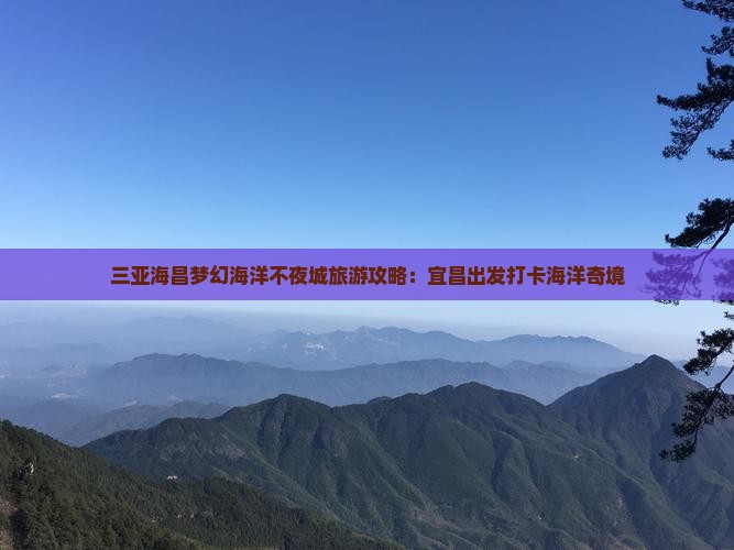 宜昌去三亚海昌梦幻海洋不夜城旅游打卡点