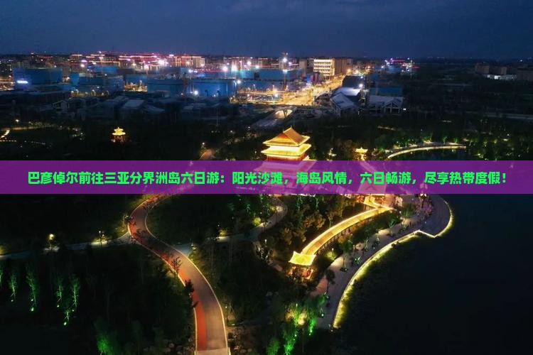 巴彦倬尔前往三亚分界洲岛六日游