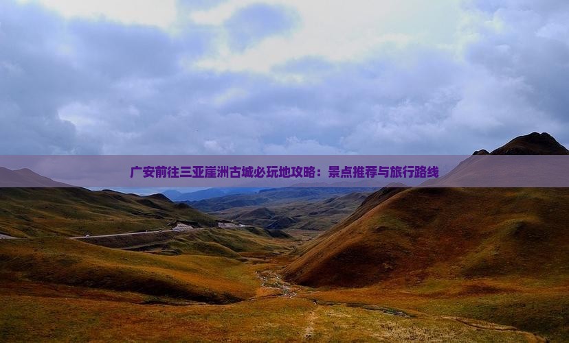 广安前往三亚崖洲古城必玩地