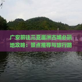 广安前往三亚崖洲古城必玩地