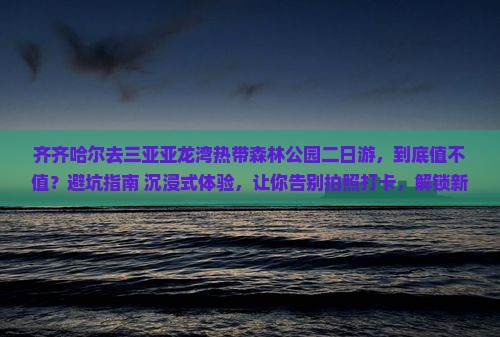 齐齐哈尔去三亚亚龙湾热带森林公园二日游