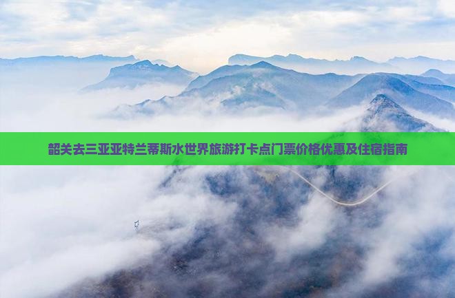 韶关去三亚亚特兰蒂斯水世界旅游打卡点