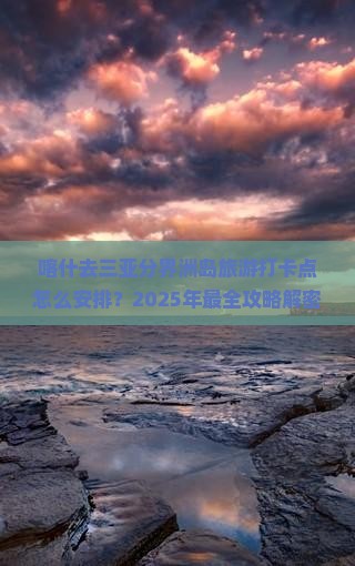 喀什去三亚分界洲岛旅游打卡点