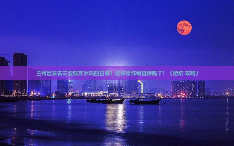 兰州出发三亚蜈支洲岛四日游