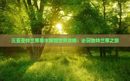 大兴安岭去三亚亚特兰蒂斯水族馆必玩地