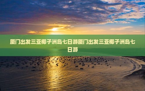 厦门出发三亚椰子洲岛七日游