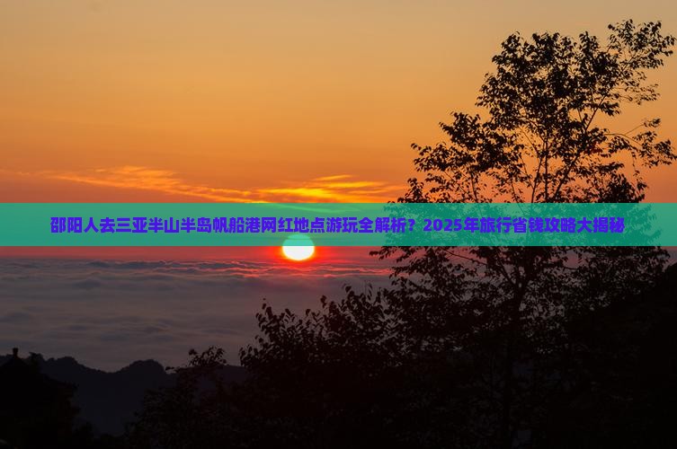 邵阳前往三亚半山半岛帆船港旅游网红地点