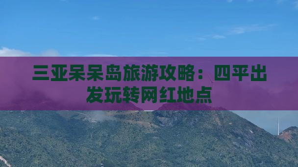 四平出发三亚呆呆岛旅游网红地点