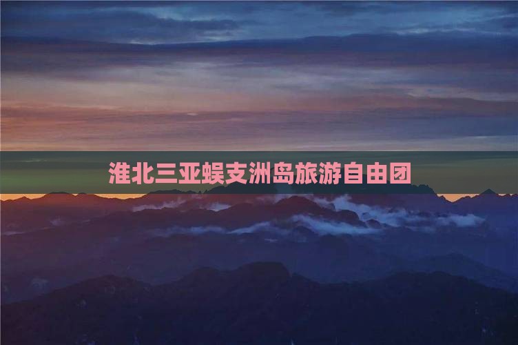 淮北前往三亚蜈支洲岛自由团