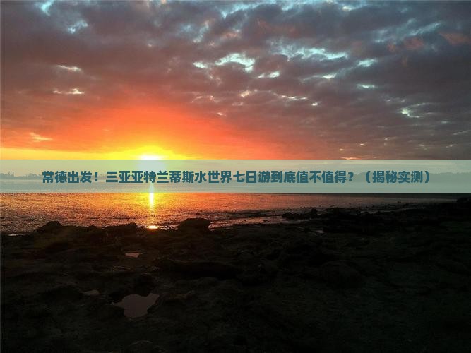 常德前往三亚亚特兰蒂斯水世界七日游