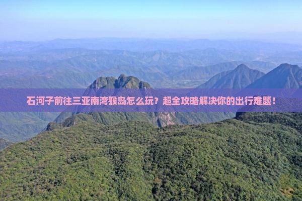 石河子前往三亚南湾猴岛大型旅游团