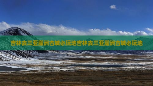 吉林去三亚崖洲古城必玩地
