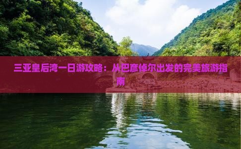 巴彦倬尔出发三亚皇后湾一日游
