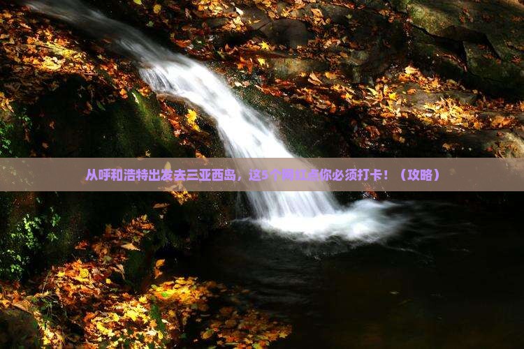 呼和浩特前往三亚西岛旅游网红地点