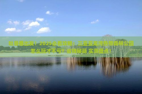 吐鲁番前往三亚亚龙湾热带森林公园旅游打卡点
