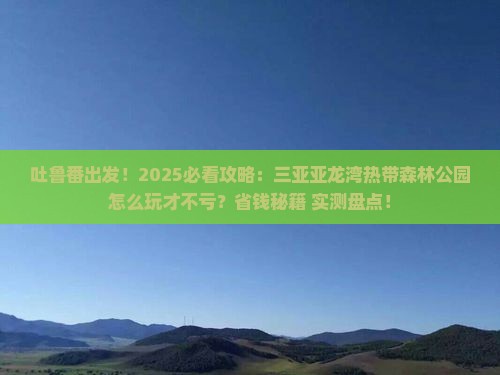 吐鲁番前往三亚亚龙湾热带森林公园旅游打卡点