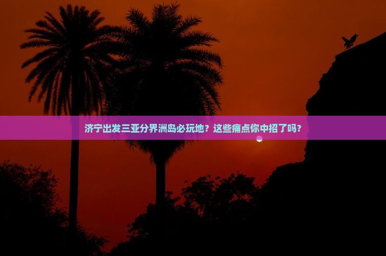 济宁出发三亚分界洲岛必玩地