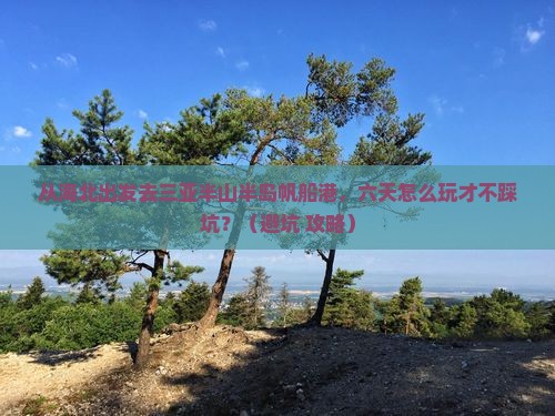 海北去三亚半山半岛帆船港六日游