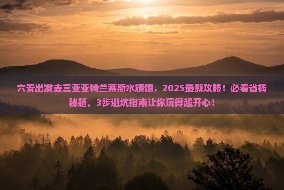 六安前往三亚亚特兰蒂斯水族馆攻略