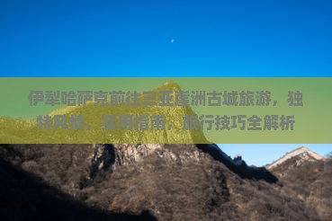 伊犁哈萨克前往三亚崖洲古城旅游