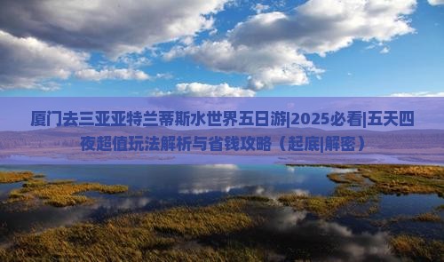 厦门去三亚亚特兰蒂斯水世界五日游