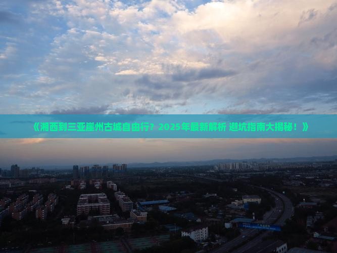 湘西出发三亚崖洲古城自由团 湘西出发三亚崖洲古城自由团