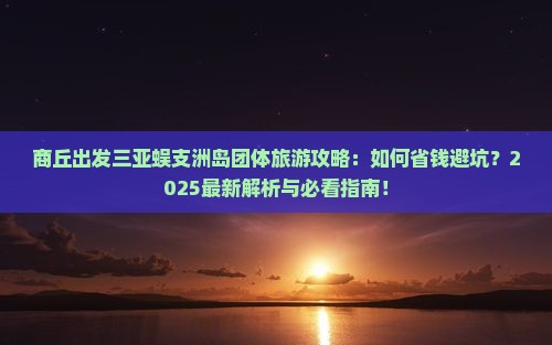 商丘出发三亚蜈支洲岛团体旅游 商丘出发三亚蜈支洲岛团体旅游