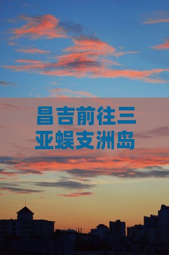 昌吉前往三亚蜈支洲岛旅游网红地点