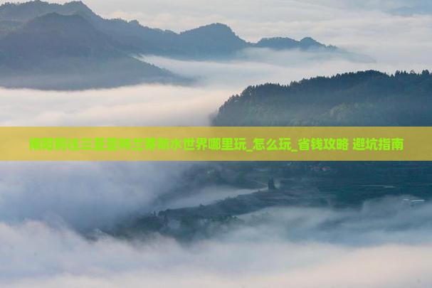 南阳前往三亚亚特兰蒂斯水世界哪里玩