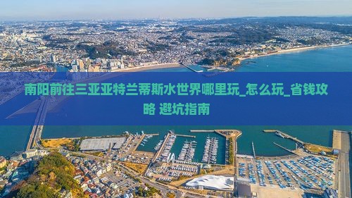 南阳前往三亚亚特兰蒂斯水世界哪里玩