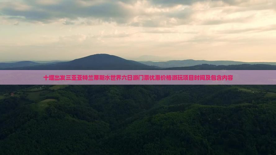 十堰出发三亚亚特兰蒂斯水世界六日游