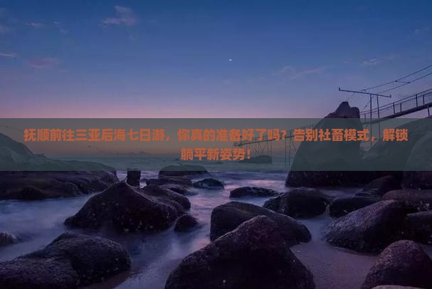 抚顺前往三亚后海七日游