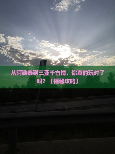 阿勒泰出发三亚千古情必玩地