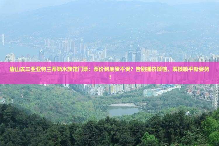 唐山去三亚亚特兰蒂斯水族馆门票