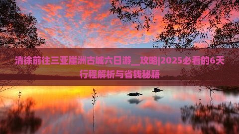 清徐前往三亚崖洲古城六日游