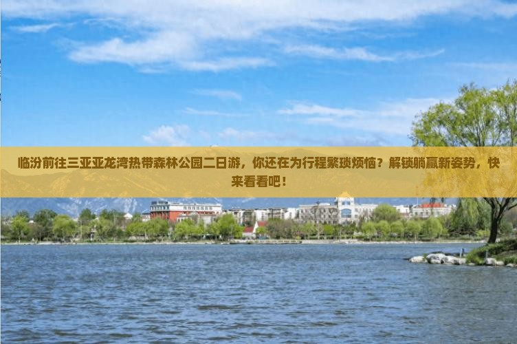 临汾前往三亚亚龙湾热带森林公园二日游 临汾前往三亚亚龙湾热带森林公园二日游