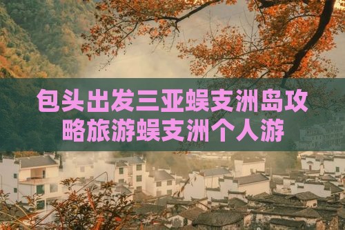 包头出发三亚蜈支洲岛个人游 包头出发三亚蜈支洲岛个人游