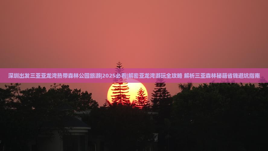 深圳出发三亚亚龙湾热带森林公园旅游